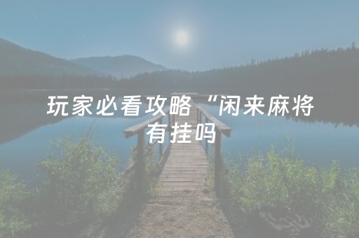 玩家必看攻略“闲来麻将有挂吗（专用辅牌神器免安装）