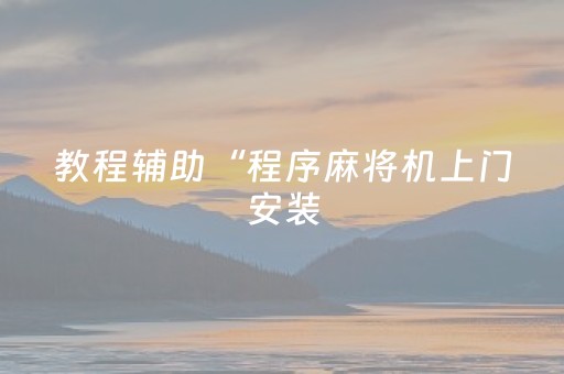 教程辅助“程序麻将机上门安装（专用辅牌神器免安装）