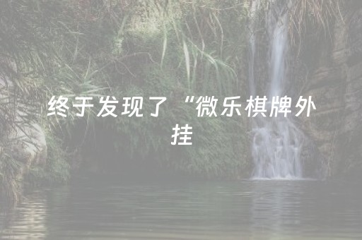 终于发现了“微乐棋牌外挂（专用辅牌神器免安装）