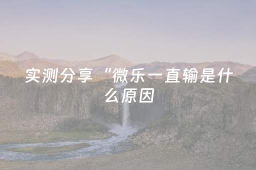实测分享“微乐一直输是什么原因（助赢神器通用版）