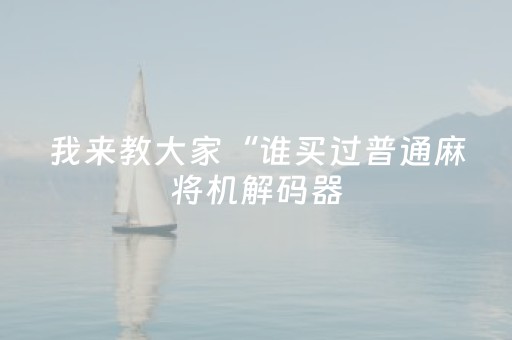 我来教大家“谁买过普通麻将机解码器（专用辅牌神器免安装）
