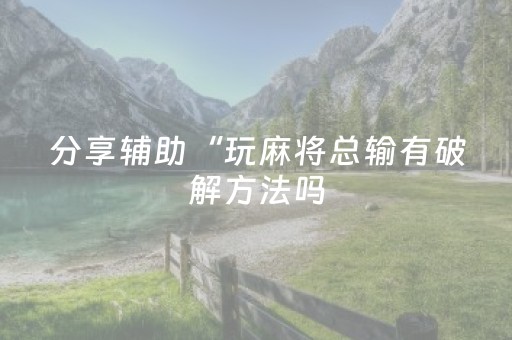 分享辅助“玩麻将总输有破解方法吗（助赢神器通用版）