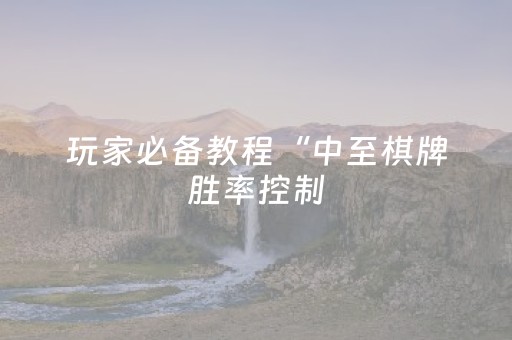 玩家必备教程“中至棋牌胜率控制（助赢神器通用版）