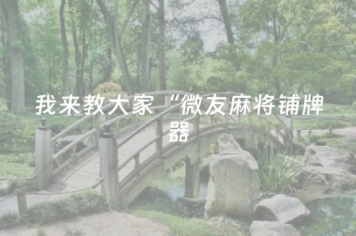 我来教大家“微友麻将铺牌器（助赢神器通用版）