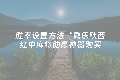 胜率设置方法“微乐陕西红中麻将助赢神器购买（专用辅牌神器免安装）