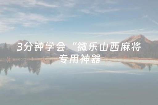 3分钟学会“微乐山西麻将专用神器（助赢神器通用版）