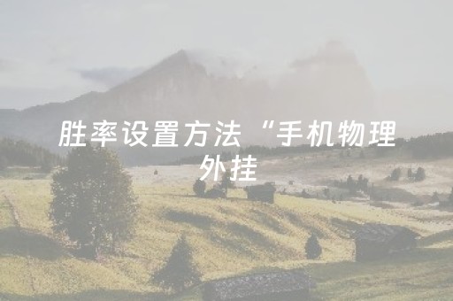 胜率设置方法“手机物理外挂（助赢神器通用版）