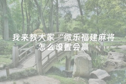 我来教大家“微乐福建麻将怎么设置会赢（专用辅牌神器免安装）