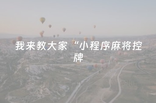 我来教大家“小程序麻将控牌（专用辅牌神器免安装）