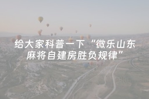给大家科普一下“微乐山东麻将自建房胜负规律”（自建房怎么拿好牌)