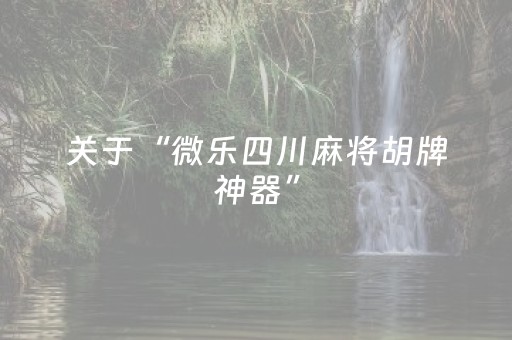 关于“微乐四川麻将胡牌神器”（技巧和打好牌方法)