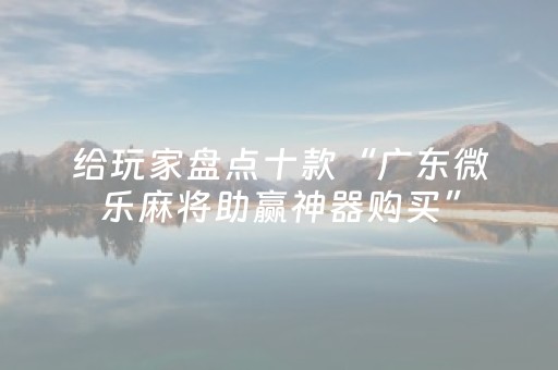 给玩家盘点十款“广东微乐麻将助赢神器购买”（确实有插件吗)
