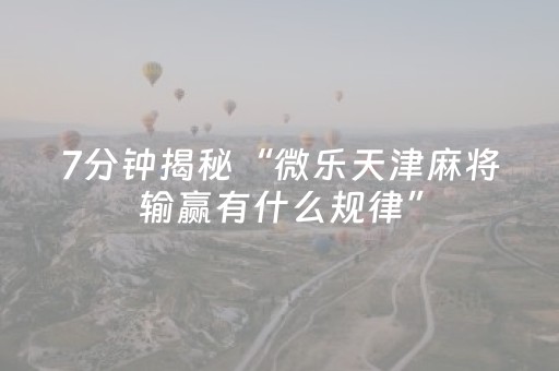 7分钟揭秘“微乐天津麻将输赢有什么规律”（输赢规律)