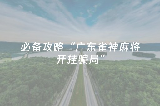 必备攻略“广东雀神麻将开挂骗局”（规律确实有挂)