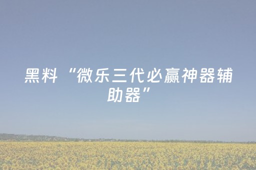黑料“微乐三代必赢神器辅助器”（会员会提高胜率吗)