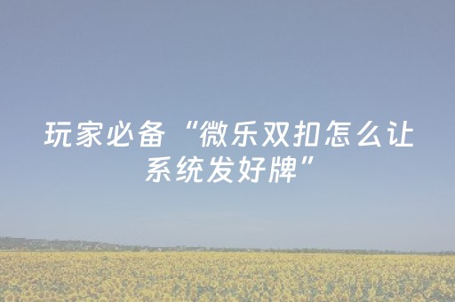 玩家必备“微乐双扣怎么让系统发好牌”（挂件神器)