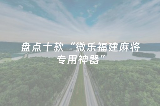 盘点十款“微乐福建麻将专用神器”（胜率到哪调)