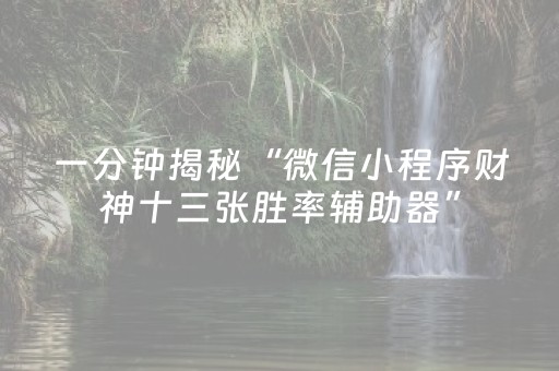 一分钟揭秘“微信小程序财神十三张胜率辅助器”（怎么让系统给自己好牌)