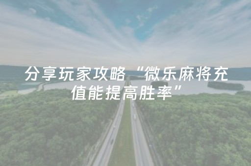 分享玩家攻略“微乐麻将充值能提高胜率”（透明器教程)
