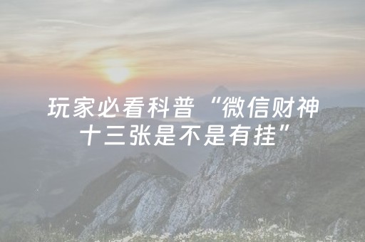 玩家必看科普“微信财神十三张是不是有挂”（充值会提高胜率么)