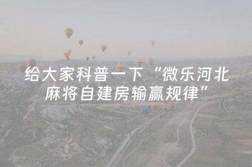 给大家科普一下“微乐河北麻将自建房输赢规律”（必赢神器)