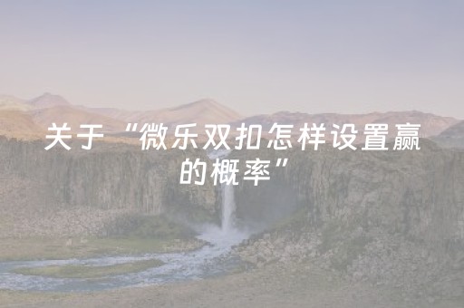 关于“微乐双扣怎样设置赢的概率”（开挂辅助器脚本)