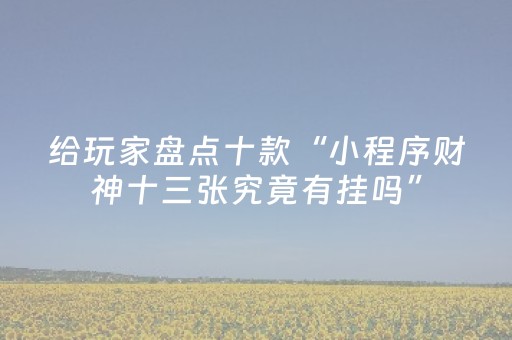 给玩家盘点十款“小程序财神十三张究竟有挂吗”（神器最新免费)