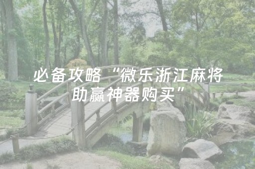 必备攻略“微乐浙江麻将助赢神器购买”（胜负规律拿好牌)