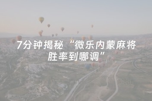 7分钟揭秘“微乐内蒙麻将胜率到哪调”（自建房怎么拿好牌)