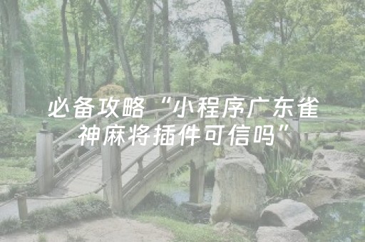 必备攻略“小程序广东雀神麻将插件可信吗”（免费专用神器)