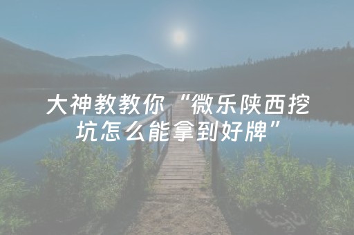 大神教教你“微乐陕西挖坑怎么能拿到好牌”（胜负规律拿好牌)