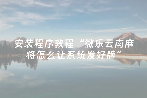 安装程序教程“微乐云南麻将怎么让系统发好牌”（AI辅助胡牌规则)