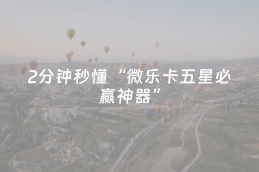 2分钟秒懂“微乐卡五星必赢神器”（专用神器)
