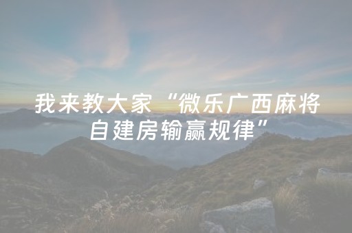 我来教大家“微乐广西麻将自建房输赢规律”（开挂神器下载)
