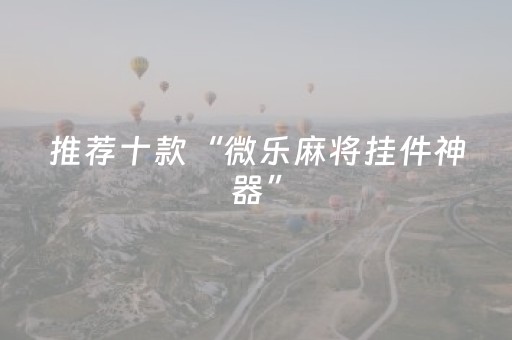 推荐十款“微乐麻将挂件神器”（万能开挂器)