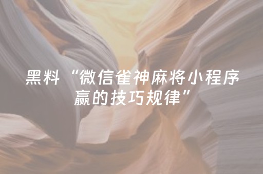 黑料“微信雀神麻将小程序赢的技巧规律”（开挂辅助器插件)