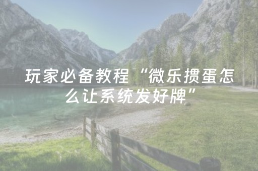 玩家必备教程“微乐掼蛋怎么让系统发好牌”（怎么调胜率)