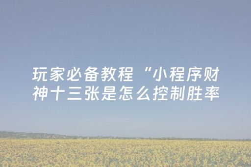 玩家必备教程“小程序财神十三张是怎么控制胜率”（有什么诀窍)