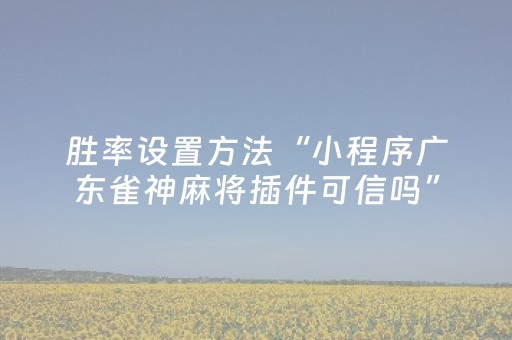 胜率设置方法“小程序广东雀神麻将插件可信吗”（软挂神器)