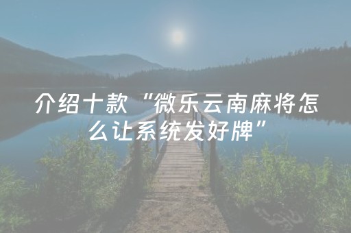 介绍十款“微乐云南麻将怎么让系统发好牌”（怎么控制输赢)