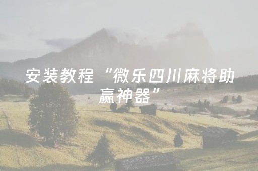 安装教程“微乐四川麻将助赢神器”（通用挂软件多少钱)