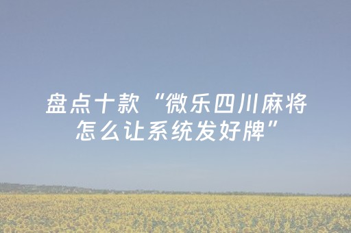 盘点十款“微乐四川麻将怎么让系统发好牌”（怎么调胜率)