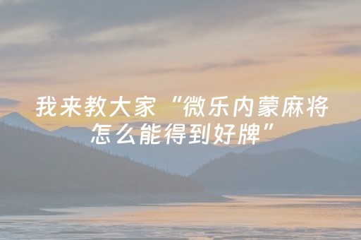 我来教大家“微乐内蒙麻将怎么能得到好牌”（怎么设置能有好牌)
