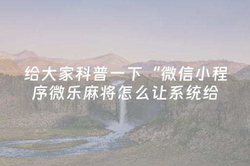 给大家科普一下“微信小程序微乐麻将怎么让系统给自己好牌”（插件开挂免费AI)