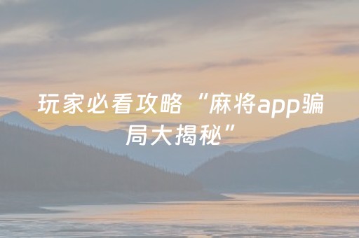 玩家必看攻略“麻将app骗局大揭秘”（助赢神器购买)