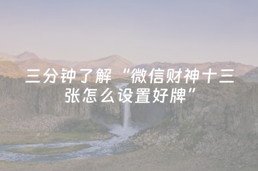 三分钟了解“微信财神十三张怎么设置好牌”（怎么控制输赢)