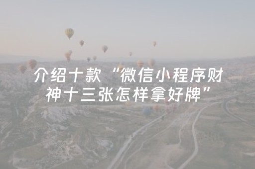 介绍十款“微信小程序财神十三张怎样拿好牌”（辅助神器免费)