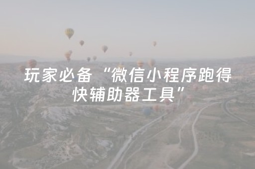 玩家必备“微信小程序跑得快辅助器工具”（提高胜率软件)