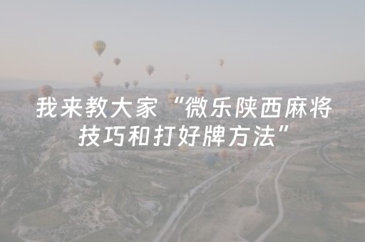 我来教大家“微乐陕西麻将技巧和打好牌方法”（怎么调胜率)