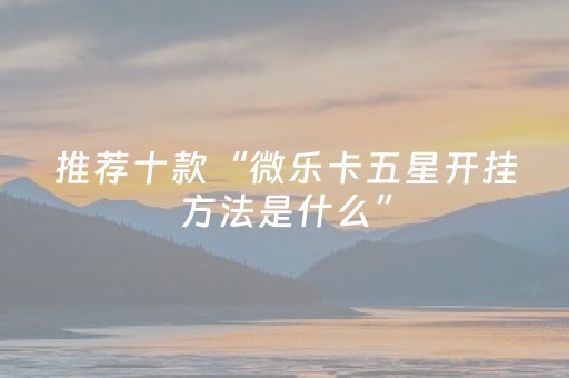 推荐十款“微乐卡五星开挂方法是什么”（充值会提高胜率么)